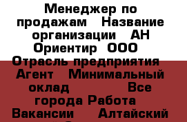 Менеджер по продажам › Название организации ­ АН Ориентир, ООО › Отрасль предприятия ­ Агент › Минимальный оклад ­ 50 000 - Все города Работа » Вакансии   . Алтайский край,Славгород г.